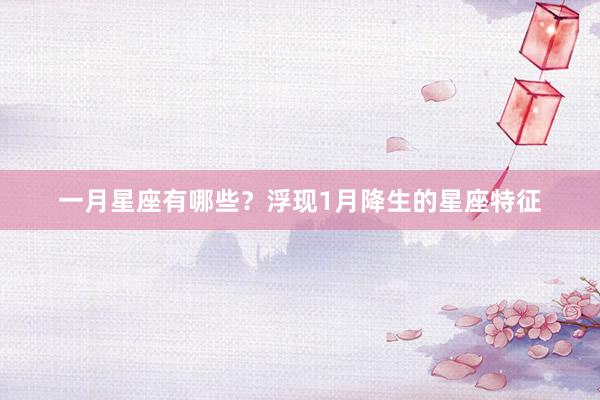 一月星座有哪些？浮现1月降生的星座特征