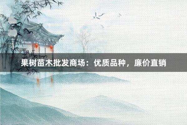 果树苗木批发商场：优质品种，廉价直销