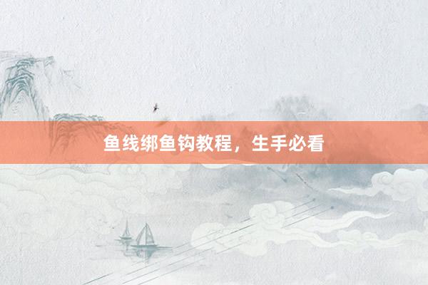 鱼线绑鱼钩教程，生手必看