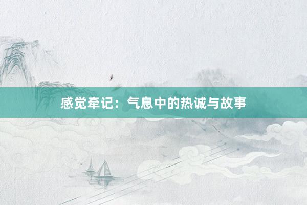 感觉牵记：气息中的热诚与故事