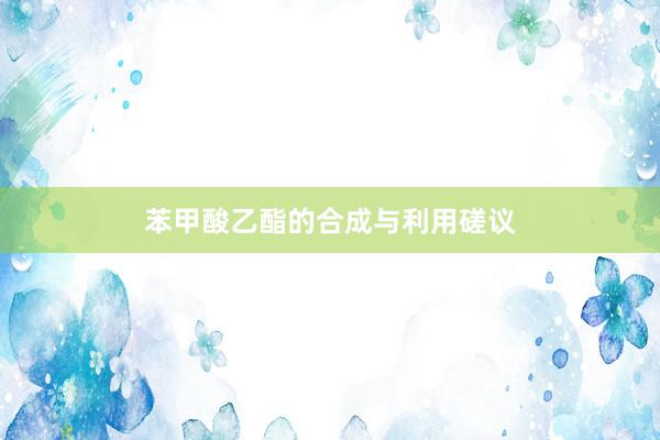 苯甲酸乙酯的合成与利用磋议