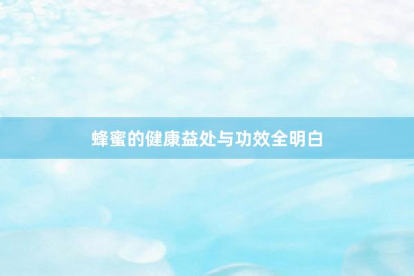 蜂蜜的健康益处与功效全明白