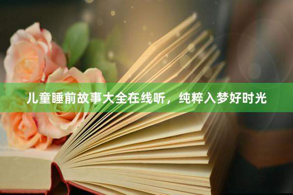 儿童睡前故事大全在线听，纯粹入梦好时光
