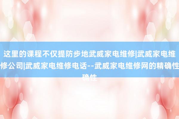 这里的课程不仅提防步地武威家电维修|武威家电维修公司|武威家电维修电话--武威家电维修网的精确性